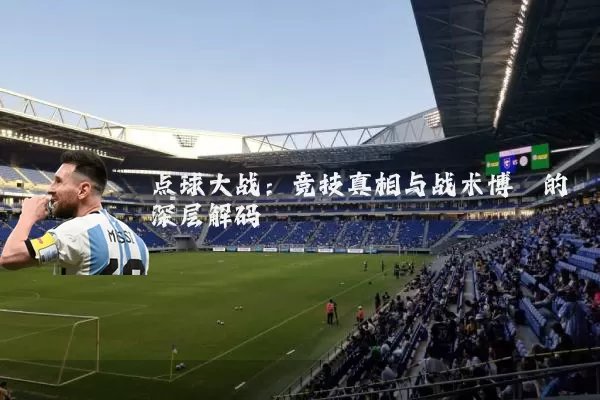 点球大战：竞技真相与战术博弈的深层解码