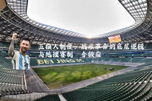 五换人制度：战术革命的底层逻辑与地理赛制耦合效应
