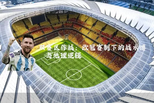 双赛区作战:欧冠赛制下的战术博弈与地理逻辑