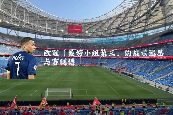 欧冠「最好小组第三」的战术迷思与赛制博弈