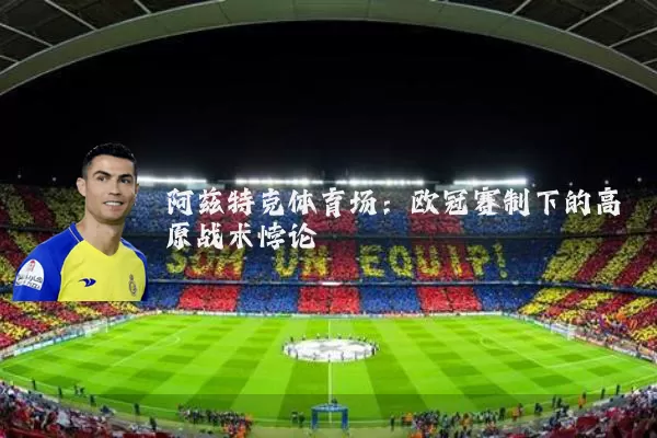 阿兹特克体育场：欧冠赛制下的高原战术悖论