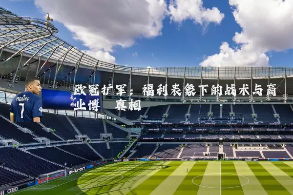 欧冠扩军：福利表象下的战术与商业博弈真相
