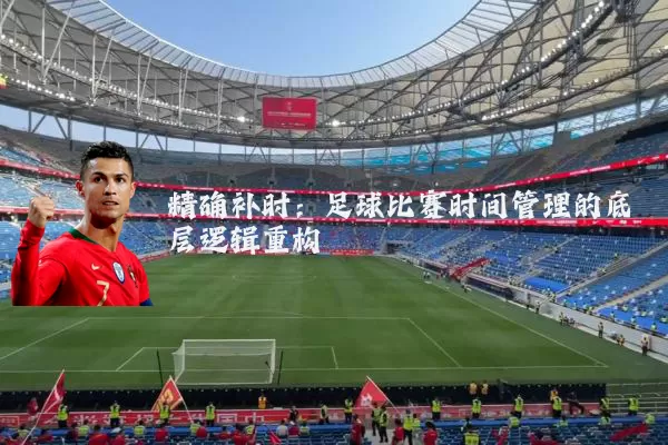 精确补时：足球比赛时间管理的底层逻辑重构