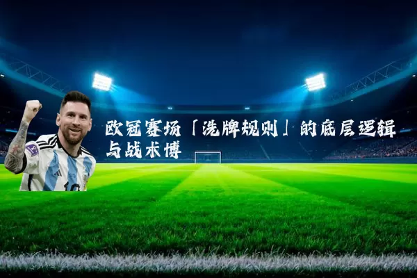 欧冠赛场「洗牌规则」的底层逻辑与战术博弈