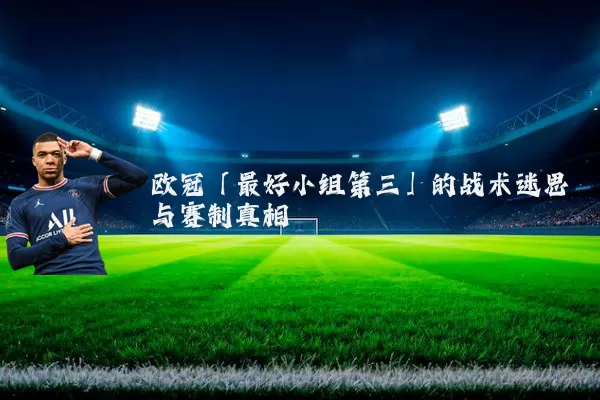 欧冠「最好小组第三」的战术迷思与赛制真相