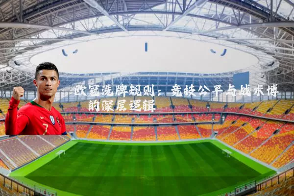 欧冠洗牌规则:竞技公平与战术博弈的深层逻辑
