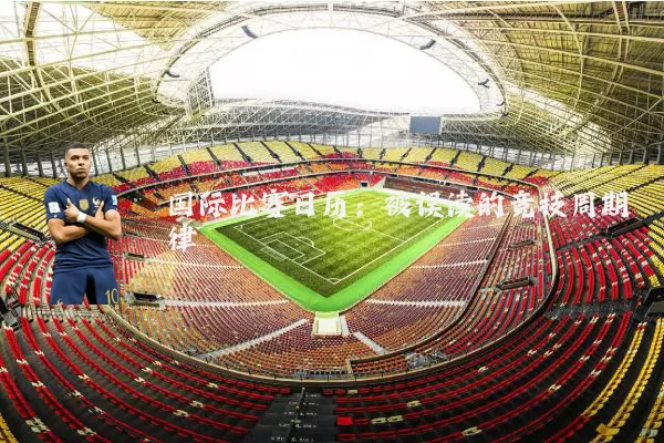 国际比赛日历:被误读的竞技周期律