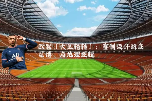 欧冠「大区轮转」：赛制设计的底层博弈与地理逻辑