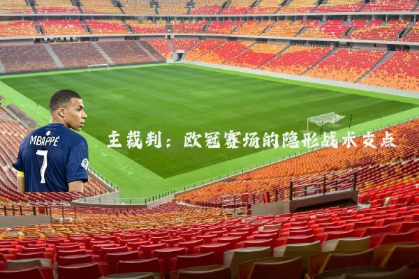 主裁判:欧冠赛场的隐形战术支点