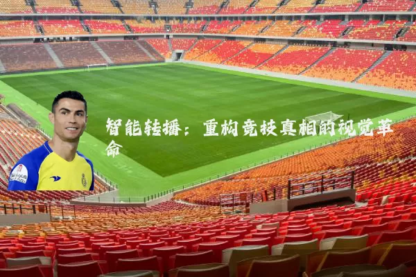 智能转播：重构竞技真相的视觉革命