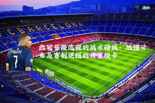 欧冠晋级流程的战术暗线:地理分布与赛制逻辑的双重绞杀