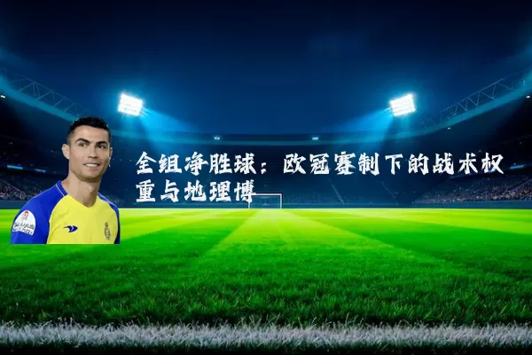 全组净胜球：欧冠赛制下的战术权重与地理博弈