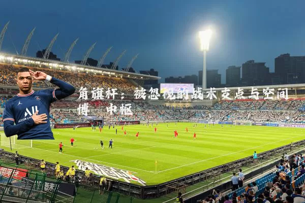 角旗杆：被忽视的战术支点与空间博弈中枢