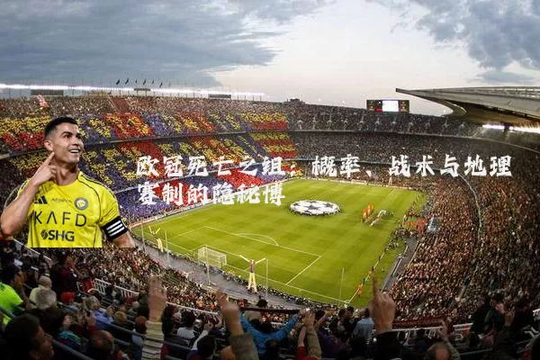 欧冠死亡之组：概率、战术与地理赛制的隐秘博弈