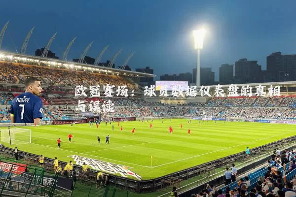欧冠赛场:球员数据仪表盘的真相与误读