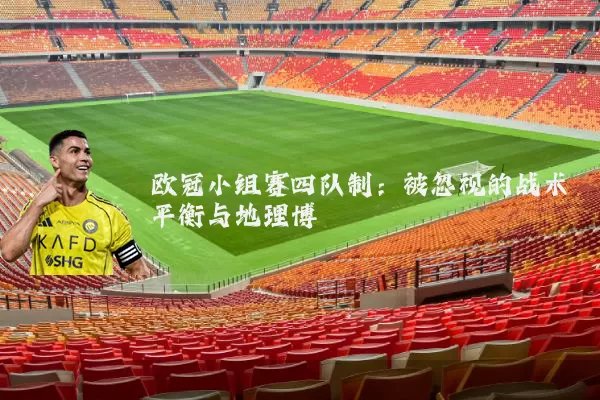 欧冠小组赛四队制:被忽视的战术平衡与地理博弈