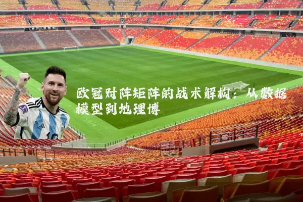 欧冠对阵矩阵的战术解构：从数据模型到地理博弈