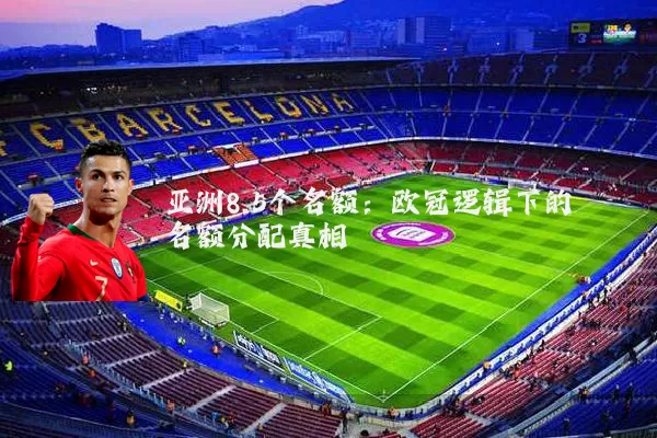 亚洲8.5个名额：欧冠逻辑下的名额分配真相