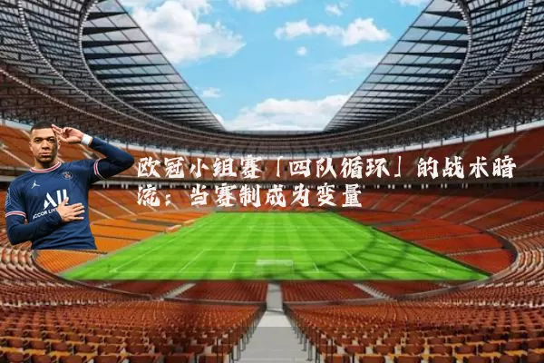 欧冠小组赛「四队循环」的战术暗流：当赛制成为变量